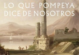 Lo que Pompeya nos revela de nosotros