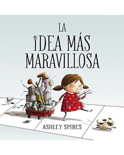 La idea más maravillosa. Ashley Spires. Ed. Beascoa. El proceso creativo tiene instantes de “eureka” y largos periodos de trabajo duro. Este álbum ilustrado lo recorre paso a paso para que nuestros pequeños inventores aprendan a no darse por vencidos y convertir sus ideas en realidad.