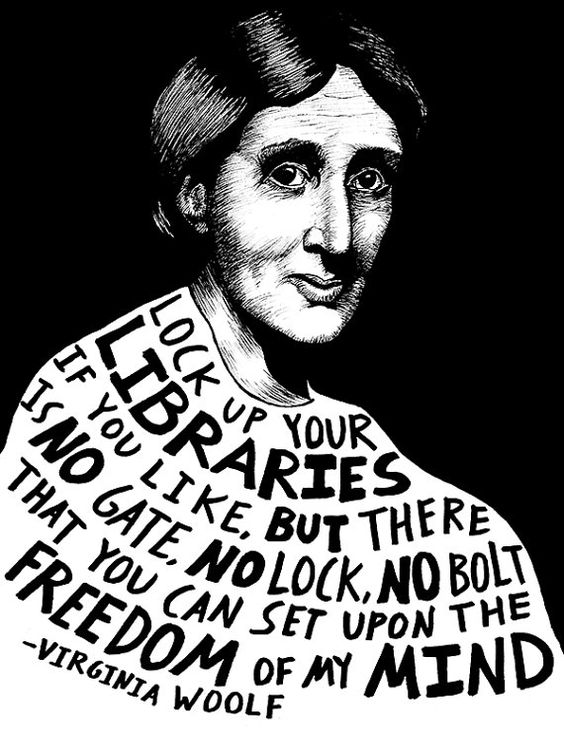 "Podréis cerrar las bibliotecas, pero no hay puerta, candado ni barrera que pueda imponerse a la libertad de mi mente! (Virginia Woolf)