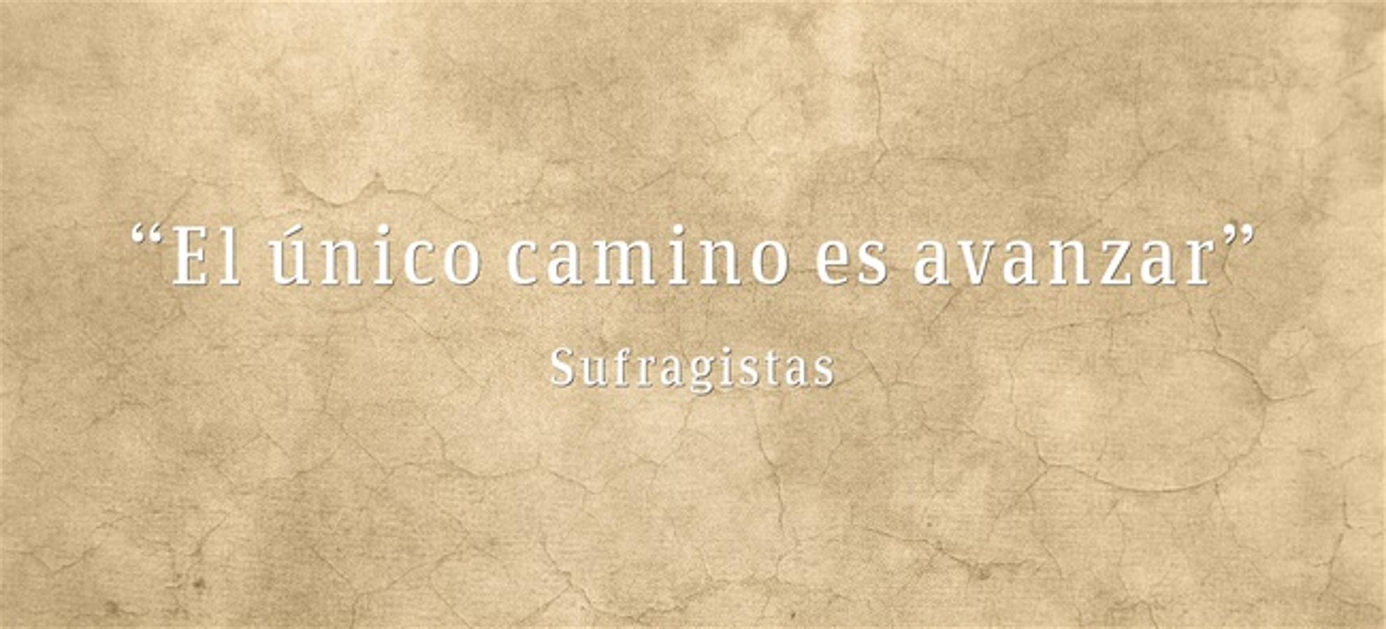 “El único camino es avanzar” Sufragistas