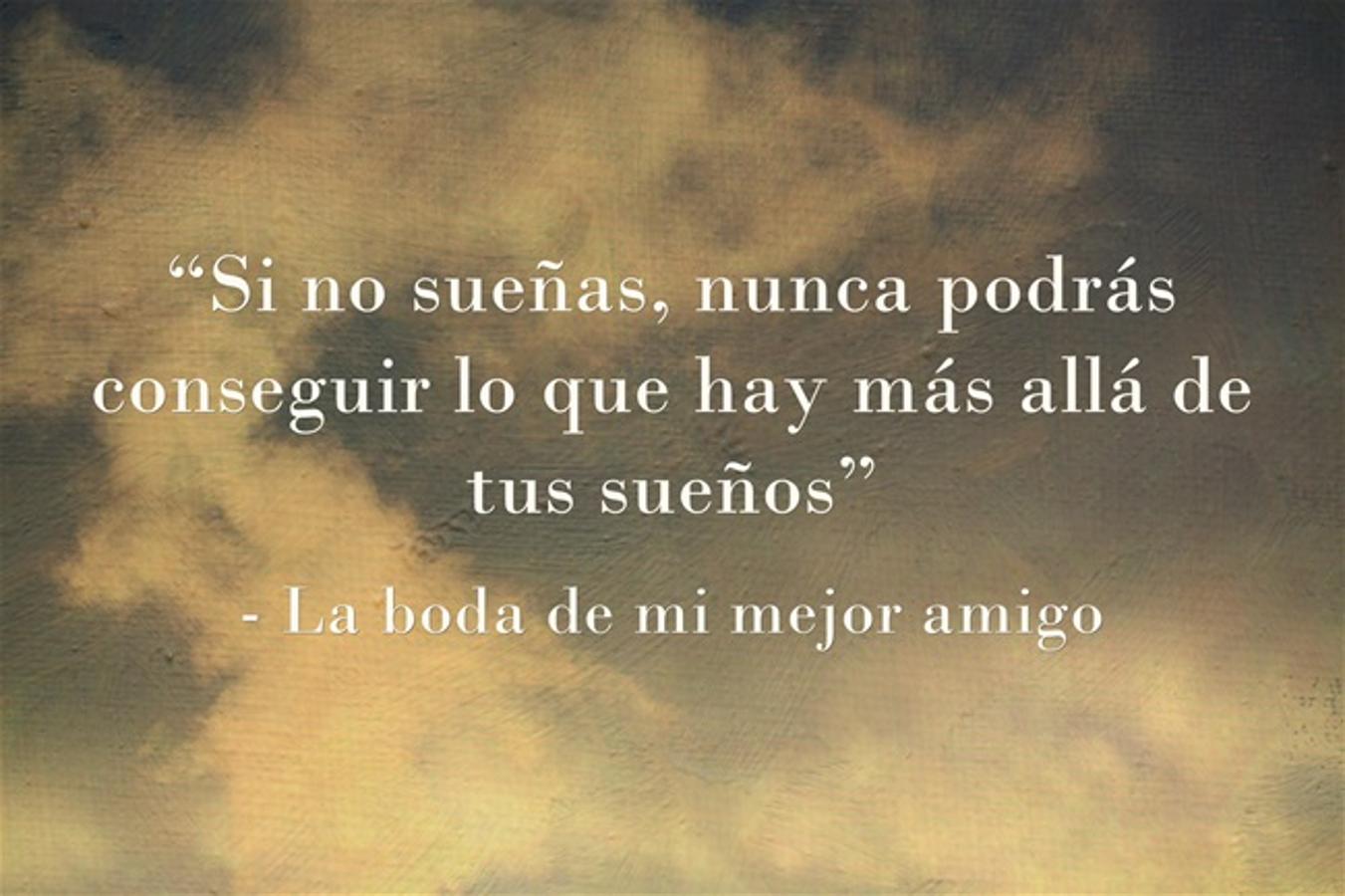 “Si no sueñas, nunca podrás conseguir lo que hay más allá de tus sueños” La boda de mi mejor amigo