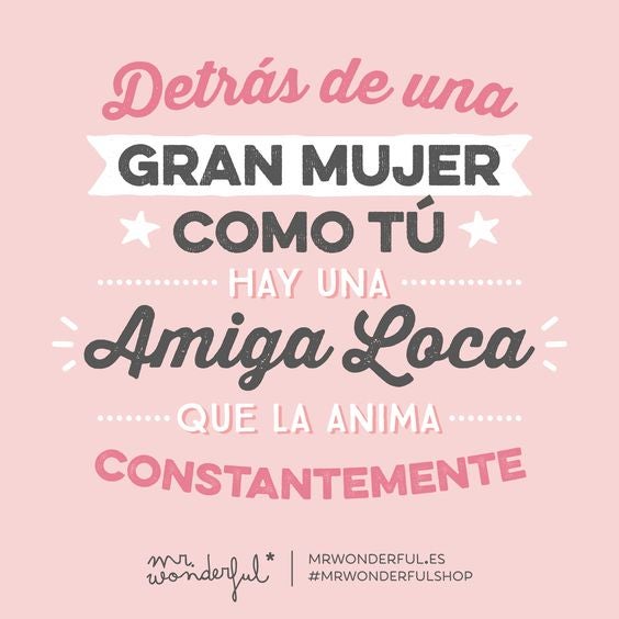 'Detrás de una gran mujer como tú hay una amiga loca que la anima constantemente'.