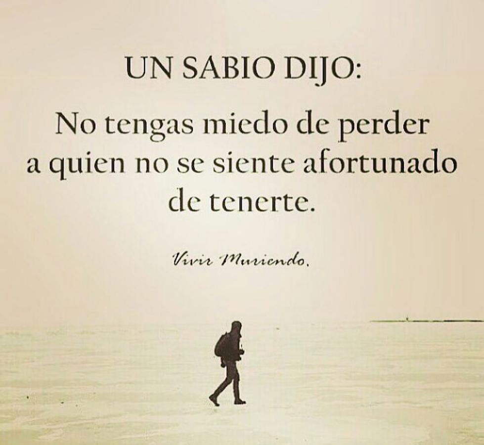 Un sabio dijo: "No tengas miedo de perder a quien no se siente afortunado de tenerte".
