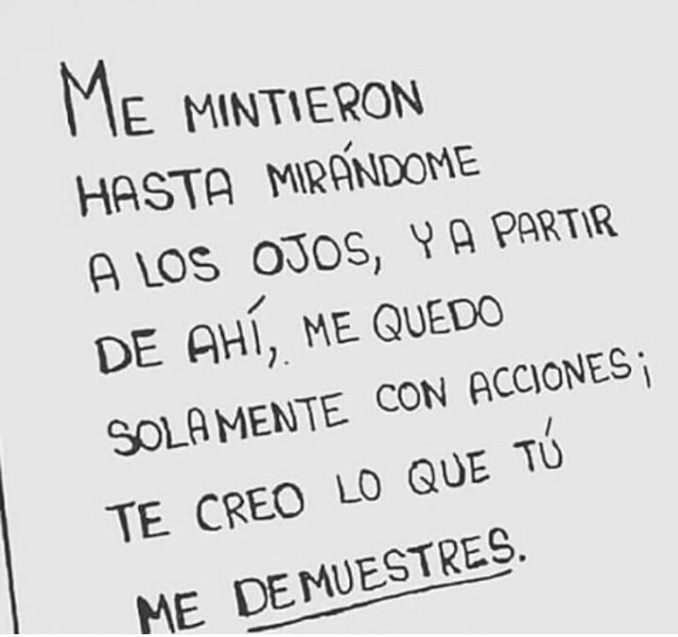 Me mintieron hasta mirándome a los ojos, y a partir de ahí, me quedo solamente con acciones; te creo lo que tú me demuestres