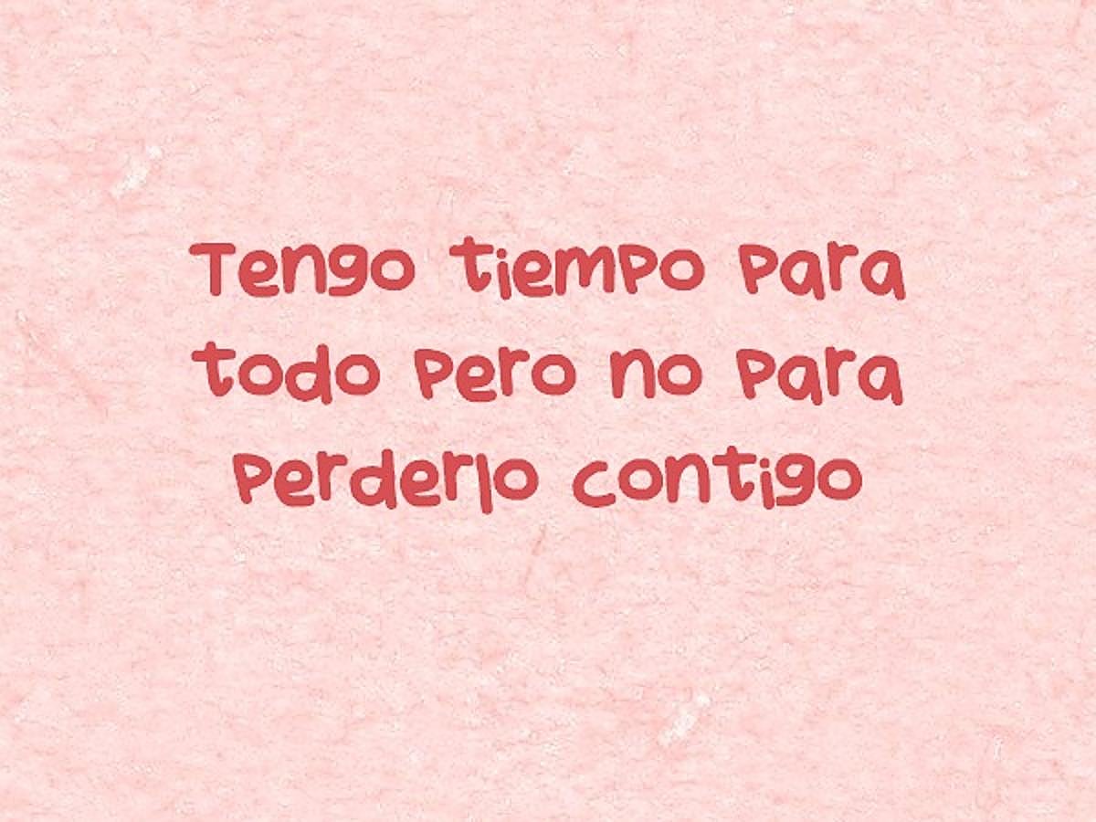 Tengo tiempo para todo pero no para perderlo contigo.
