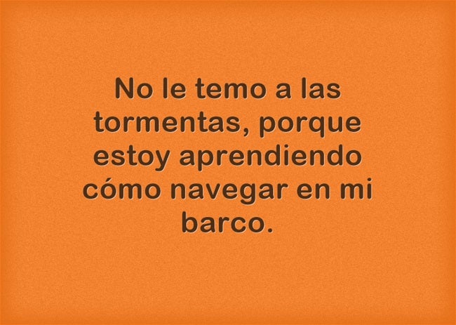 No le temo a las tormentas porque estoy aprendiendo cómo navegar mi propio barco.