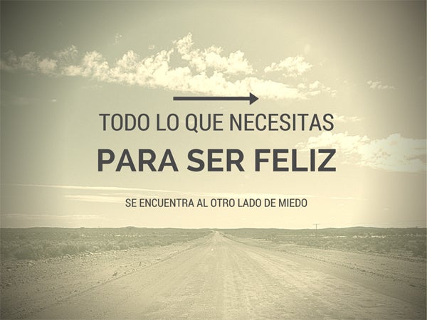Todo lo que necesitas para ser feliz está al otro lado del miedo.