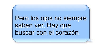 Pero los ojos no siempre saben ver. Hay que buscar con el corazón