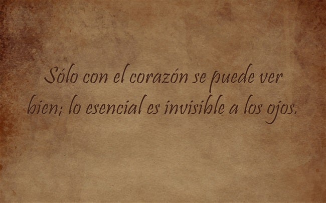 Sólo con el corazón se puede ver bien; lo esencial es invisible a los ojos.