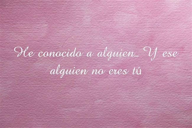 He conocido a alguien... Y ese alguien no eres tú