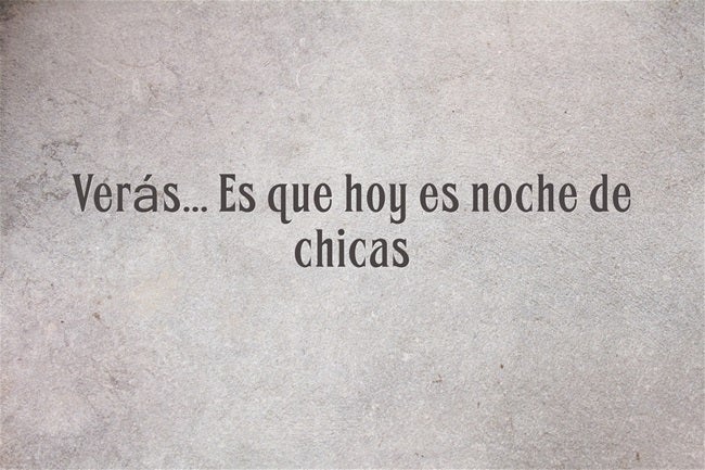 Veras´.. Es que hoy es noche de chicas.