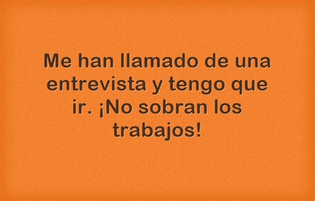 Me han llamado de una entrevista y tengo que ir. ¡No sobran los trabajos!