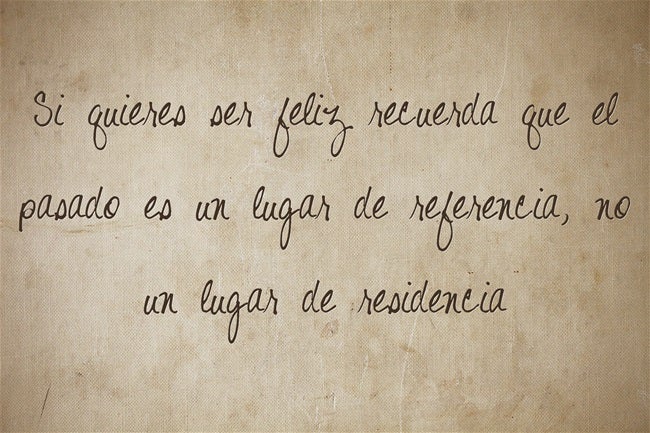Si quieres ser feliz, recuerda que el pasado es un lugar de referencia, no un lugar de residencia.