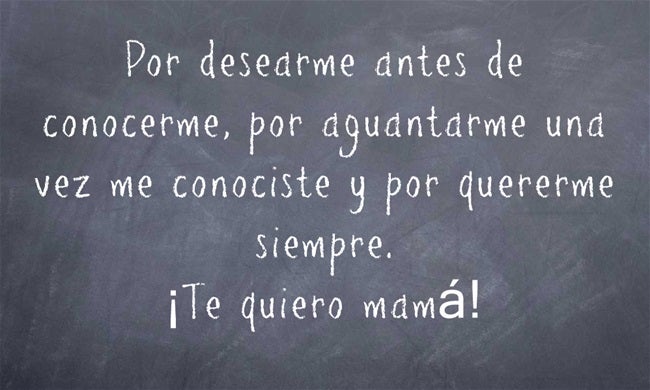 Por desearme antes de conocerme, por aguantarme una vez me conociste y por quererme siempre. ¡Te quiero mamá!