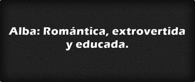 Alba: Romántica, extrovertida y educada. Alba significa amanecer, y en relación con su significado es una persona cálida, fuerte y tierna.