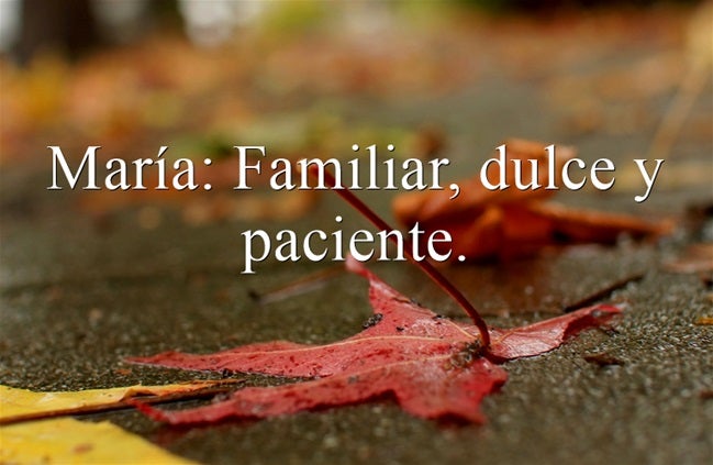 María: Familiar, dulce y paciente. María es un nombre de origen hebreo, que muchos lo relacionan estrechamente con la religión cristiana porque es el nombre de la madre de Jesús de Nazaret, según el Nuevo Testamento y Madre de Dios según las Iglesias Católica, Luterana y Ortodoxas.