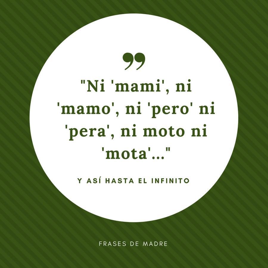 Eso de cambiar el género de las palabras para reafirmar una frase es muy de madre. Hemos recopilado aquí tres ejemplos. Estos son bastante comunes, pero lo cierto es que cuando se ponen, no paran... ¡Y les queda de lo más convicente!