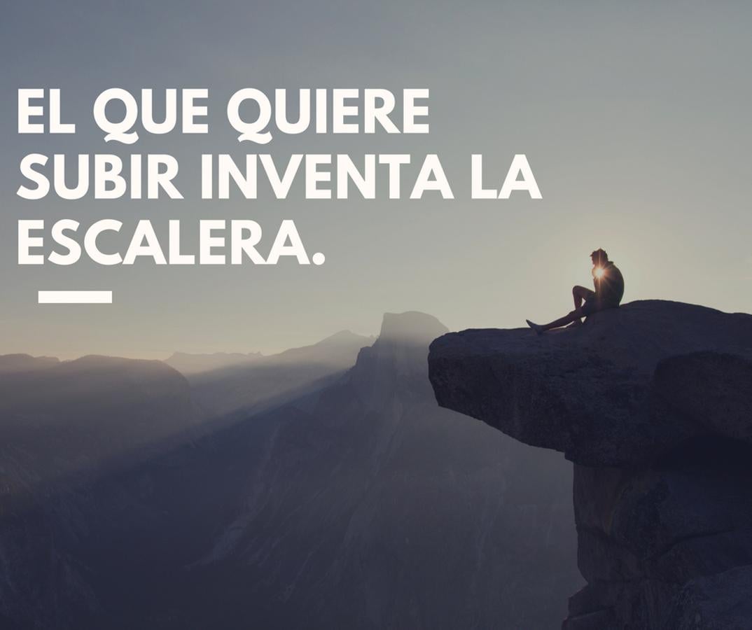 El que quiere subir inventa la escalera.