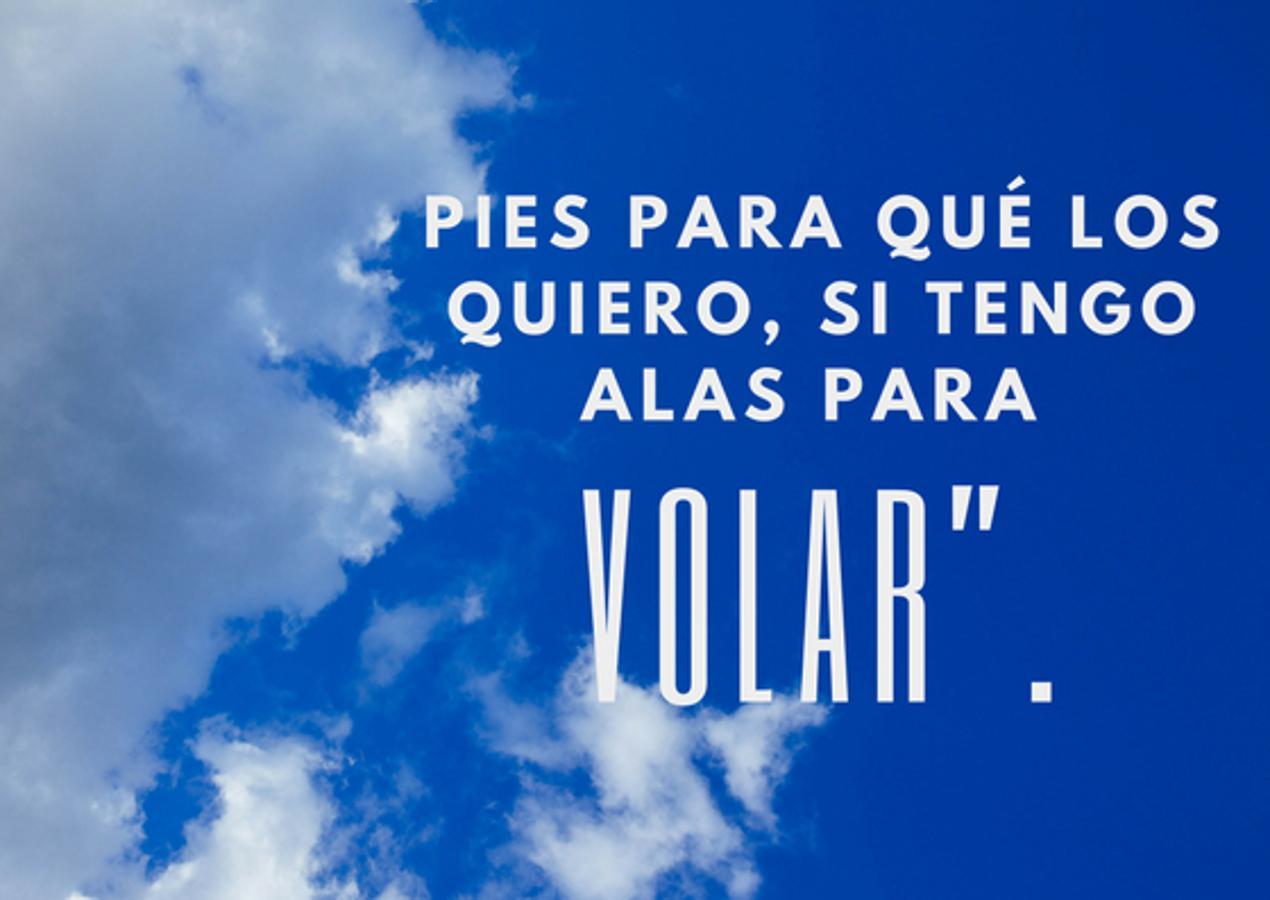"Pies para qué los quiero, si tengo alas para volar”.