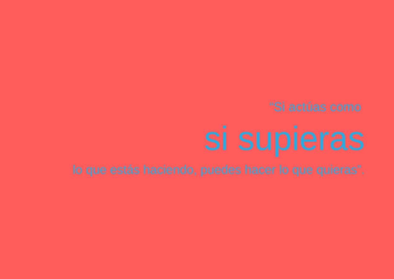 "Si actúas como si supieras lo que estás haciendo, puedes hacer lo que quieras".