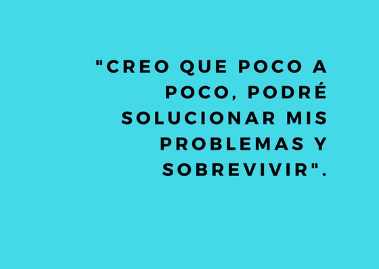 "Creo que poco a poco, podré solucionar mis problemas y sobrevivir".