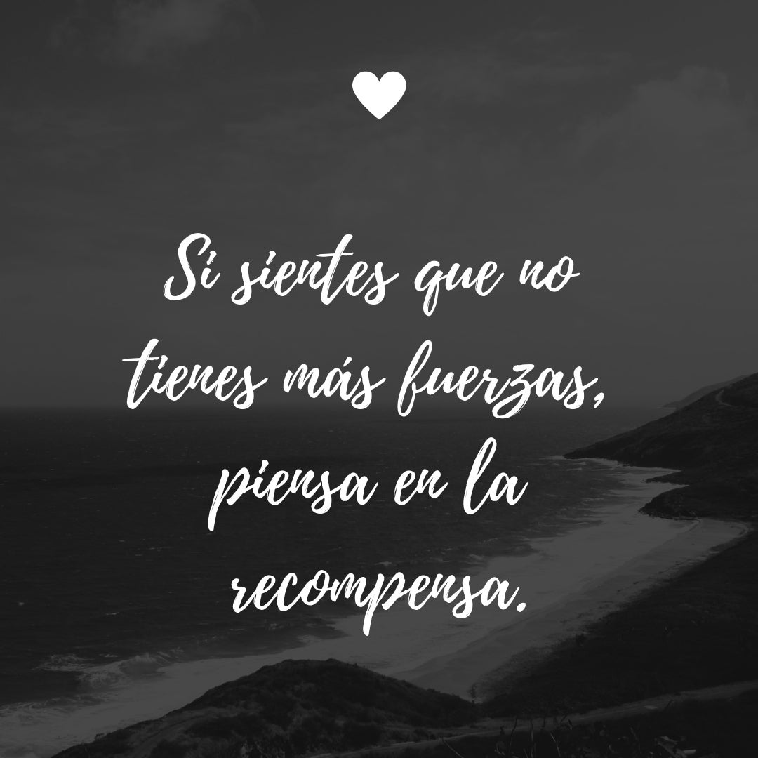 "Si sientes que no tienes más fuerzas, piensa en la recompensa."
